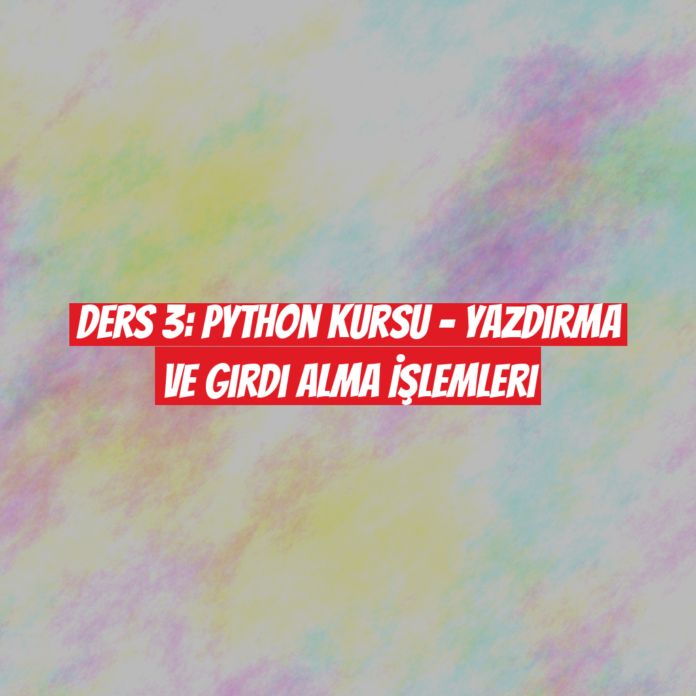 Ders 3: Python Kursu - Yazdırma ve Girdi Alma İşlemleri