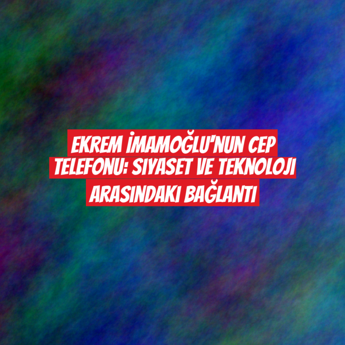 Ekrem İmamoğlu'nun Cep Telefonu: Siyaset ve Teknoloji Arasındaki Bağlantı