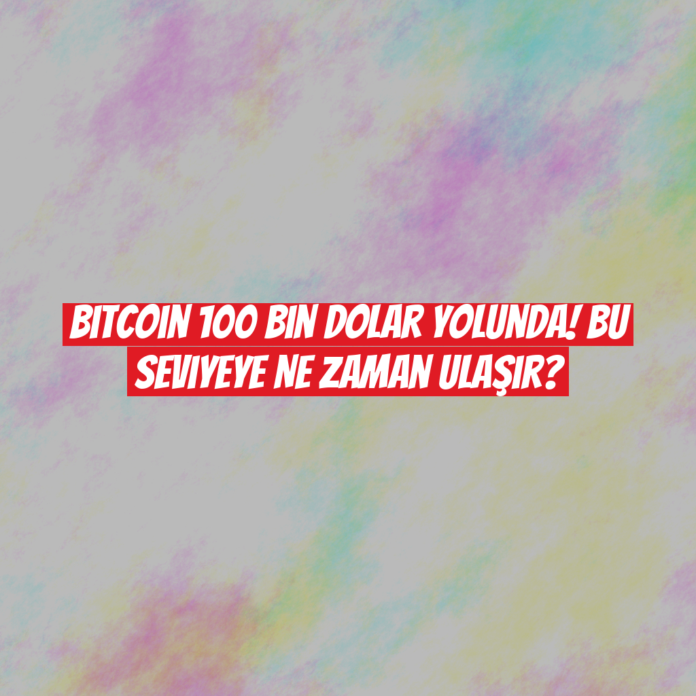 Bitcoin 100 Bin Dolar Yolunda! Bu Seviyeye Ne Zaman Ulaşır?