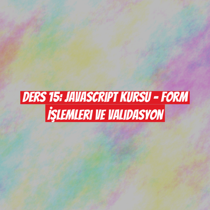 Ders 15: JavaScript Kursu - Form İşlemleri ve Validasyon