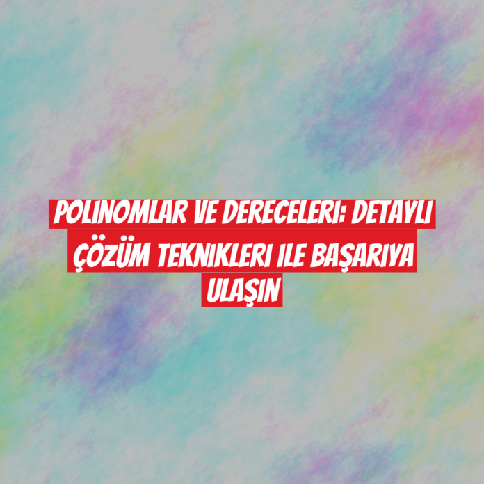 Polinomlar ve Dereceleri: Detaylı Çözüm Teknikleri ile Başarıya Ulaşın