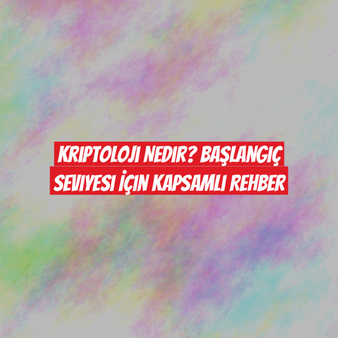 Kriptoloji Nedir? Başlangıç Seviyesi İçin Kapsamlı Rehber