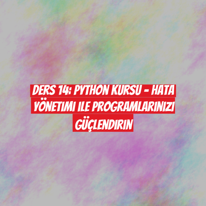 Ders 14: Python Kursu - Hata Yönetimi ile Programlarınızı Güçlendirin