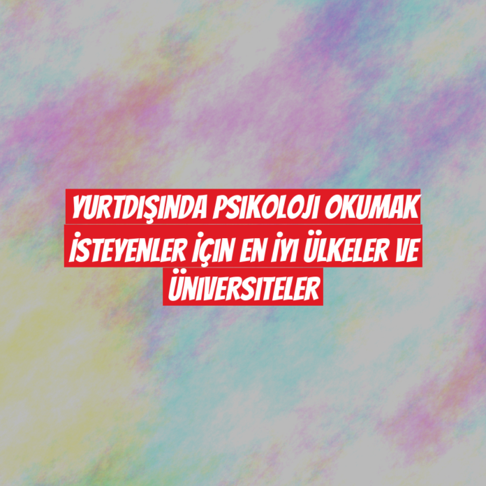 Yurtdışında Psikoloji Okumak İsteyenler İçin En İyi Ülkeler ve Üniversiteler