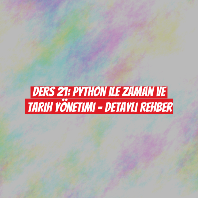 Ders 21: Python ile Zaman ve Tarih Yönetimi - Detaylı Rehber