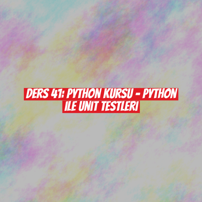 Ders 41: Python Kursu - Python ile Unit Testleri