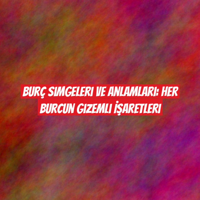 Burç Simgeleri ve Anlamları: Her Burcun Gizemli İşaretleri