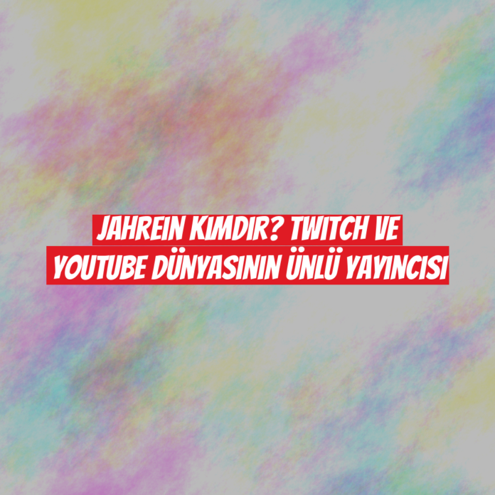 Jahrein Kimdir? Twitch ve YouTube Dünyasının Ünlü Yayıncısı