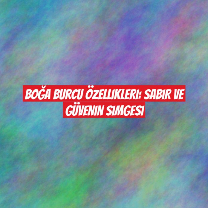 Boğa Burcu Özellikleri: Sabır ve Güvenin Simgesi