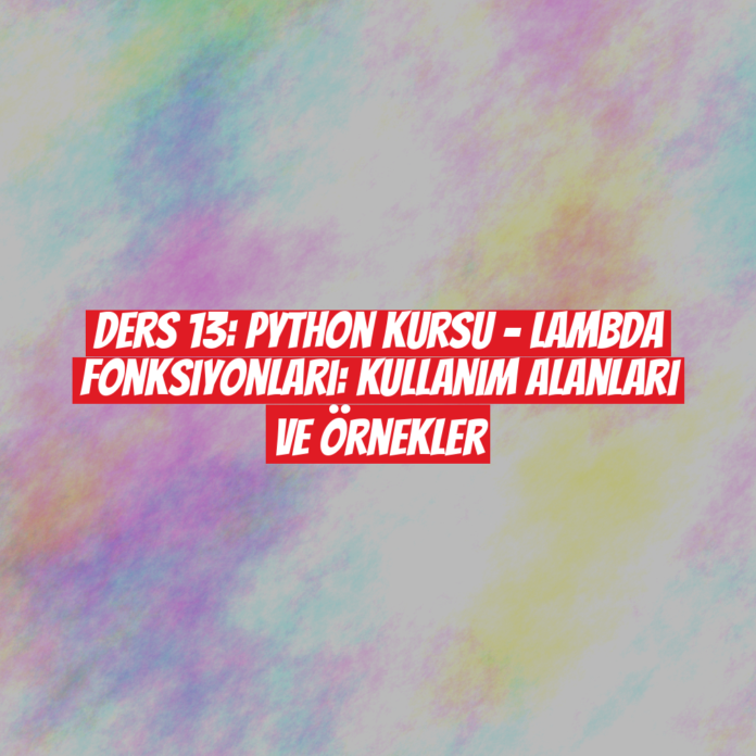 Ders 13: Python Kursu - Lambda Fonksiyonları: Kullanım Alanları ve Örnekler