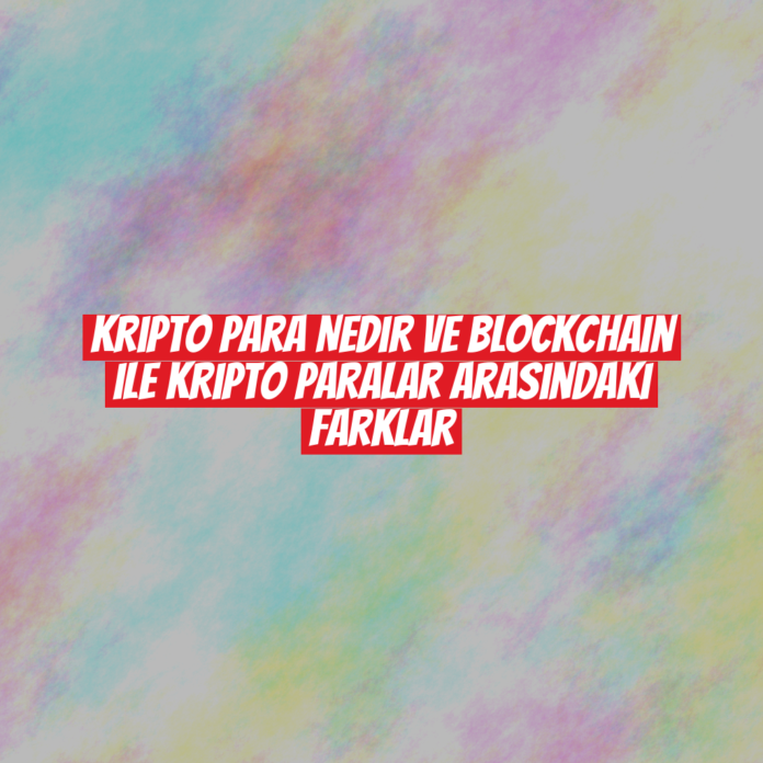 Kripto Para Nedir ve Blockchain ile Kripto Paralar Arasındaki Farklar