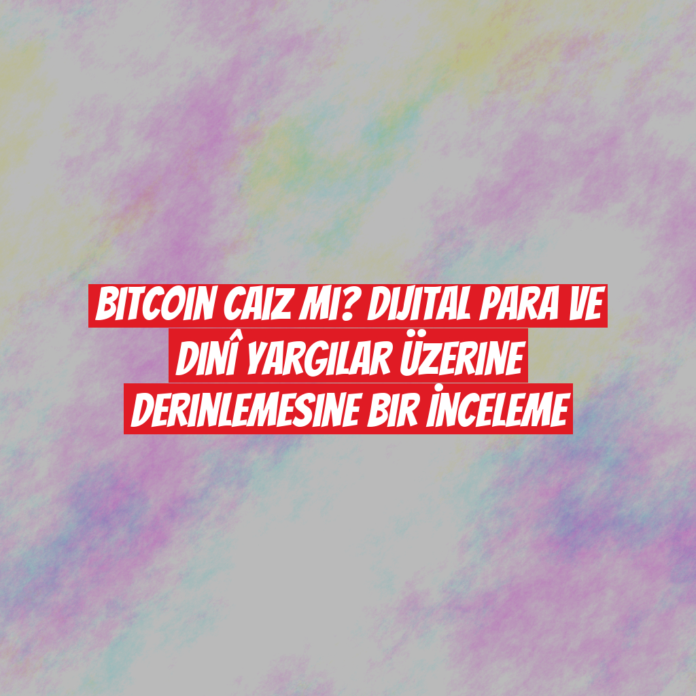 Bitcoin Caiz Mi? Dijital Para ve Dinî Yargılar Üzerine Derinlemesine Bir İnceleme