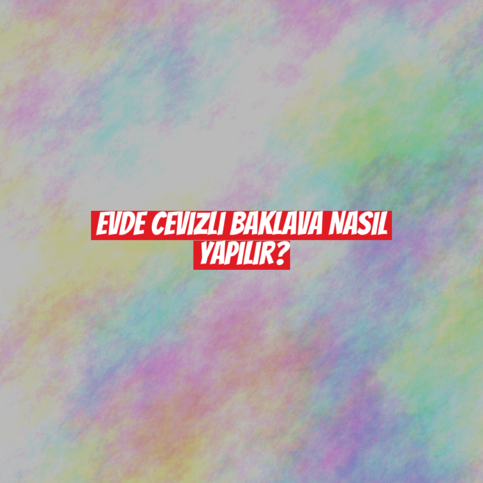 Evde Cevizli Baklava Nasıl Yapılır?