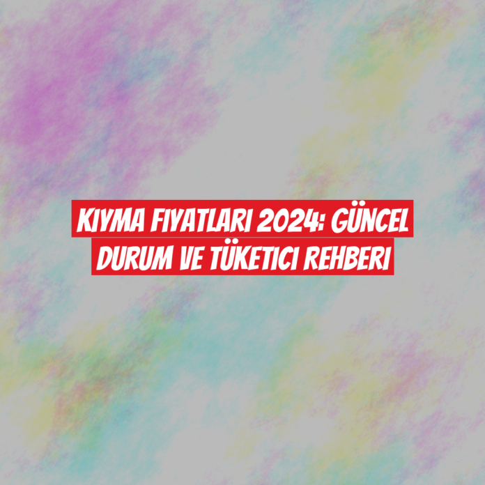 Kıyma Fiyatları 2024: Güncel Durum ve Tüketici Rehberi