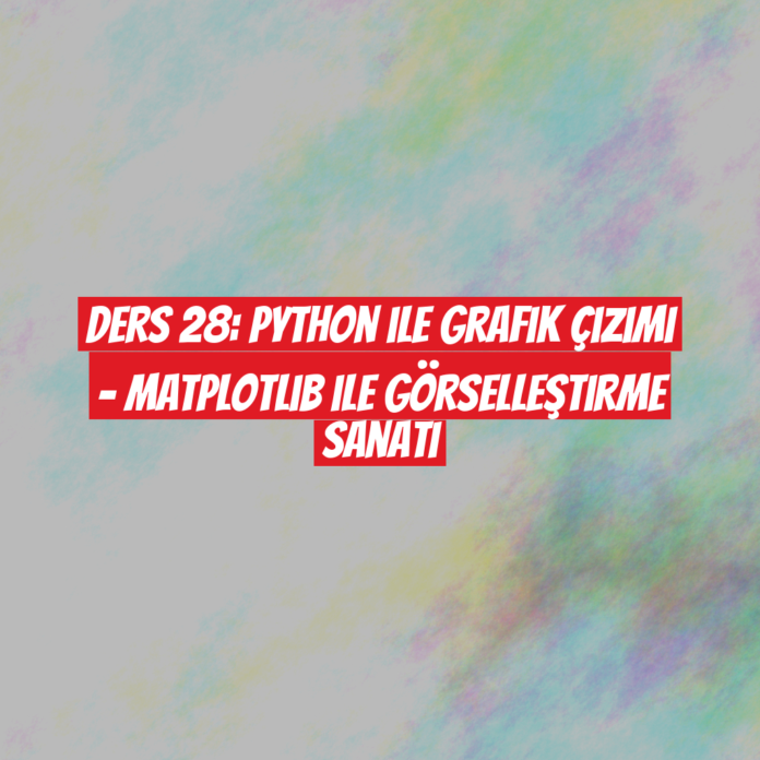 Ders 28: Python ile Grafik Çizimi - Matplotlib ile Görselleştirme Sanatı