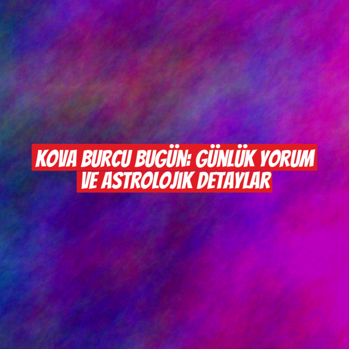 Kova Burcu Bugün: Günlük Yorum ve Astrolojik Detaylar