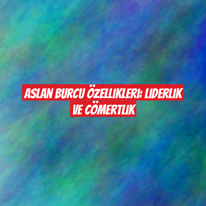 Aslan Burcu Özellikleri: Liderlik ve Cömertlik