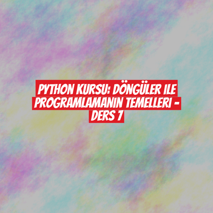 Python Kursu: Döngüler ile Programlamanın Temelleri - Ders 7